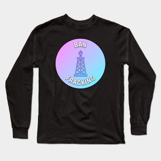 Ban Fracking Long Sleeve T-Shirt